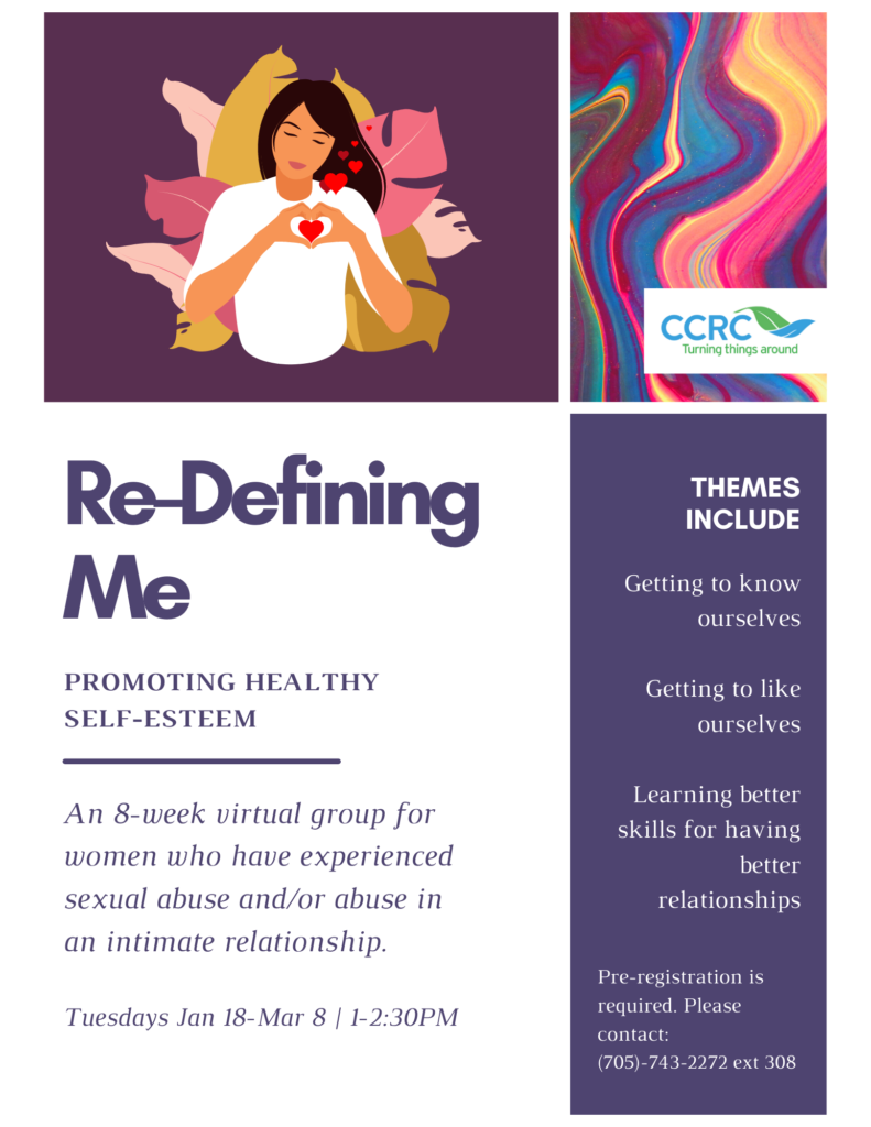 An image of a woman holding a cartoon heart. Re-Defining Me - promoting healthy self-esteem. An 8-week virtual group for women who have experienced sexual abuse and/or abuse in an intimate relationship. Group runs Tuesdays from January 18 - March 8, 2022 from 1 - 2:30 pm. Themes include: Getting to know ourselves, getting to like ourselves, learning better skills for having better relationships. Pre-registration is required. Please contact 705-743-2272.